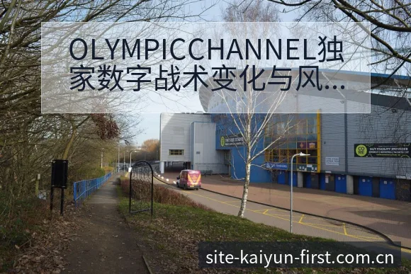OLYMPICCHANNEL独家数字战术变化与风险点分析 - 开云