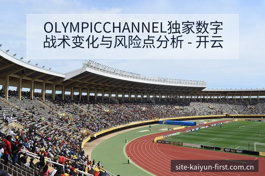 OLYMPICCHANNEL独家数字战术变化与风险点分析 - 开云