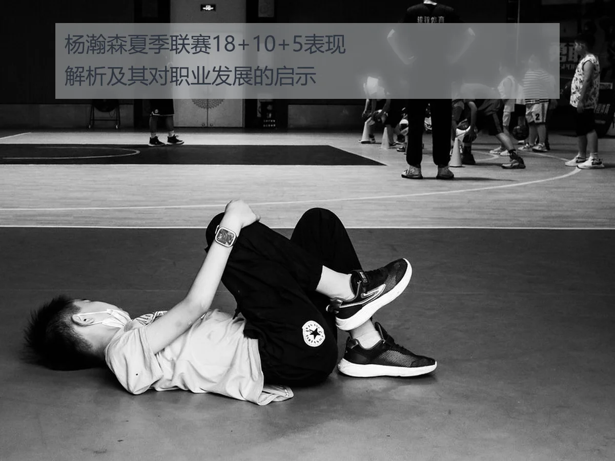 杨瀚森夏季联赛18+10+5表现解析及其对职业发展的启示